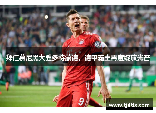 拜仁慕尼黑大胜多特蒙德，德甲霸主再度绽放光芒