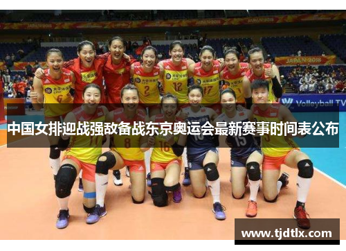 中国女排迎战强敌备战东京奥运会最新赛事时间表公布