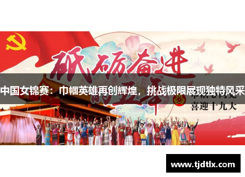 中国女锦赛：巾帼英雄再创辉煌，挑战极限展现独特风采