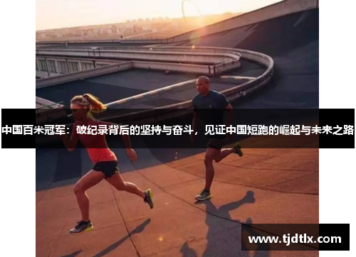 中国百米冠军：破纪录背后的坚持与奋斗，见证中国短跑的崛起与未来之路