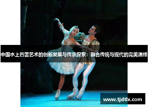 中国水上芭蕾艺术的创新发展与传承探索：融合传统与现代的完美演绎