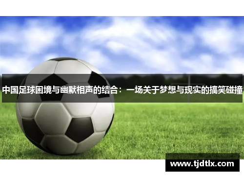 中国足球困境与幽默相声的结合：一场关于梦想与现实的搞笑碰撞