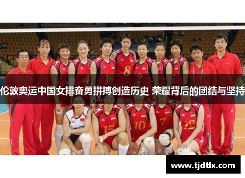 伦敦奥运中国女排奋勇拼搏创造历史 荣耀背后的团结与坚持