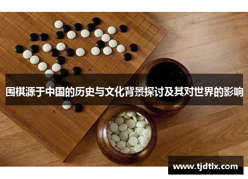围棋源于中国的历史与文化背景探讨及其对世界的影响