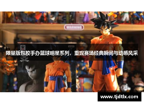 限量版包胶手办篮球明星系列，重现赛场经典瞬间与动感风采