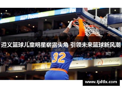 遵义篮球儿童明星崭露头角 引领未来篮球新风潮